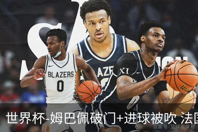 世界杯-姆巴佩破门+进球被吹 法国2中柱半场暂1-0瑞典