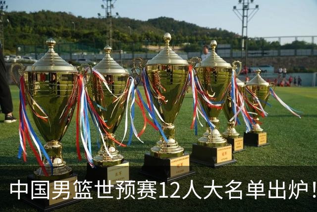 中国男篮世预赛12人大名单出炉！庞峥麟首次入选，2米26内线新星获郭士强重用
