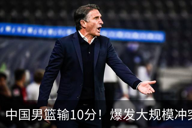 中国男篮输10分！爆发大规模冲突，3人罚出场，1人摔重伤