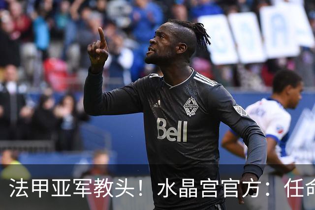 法甲亚军教头！水晶宫官方：任命萨热为球队新帅，签约3年时间