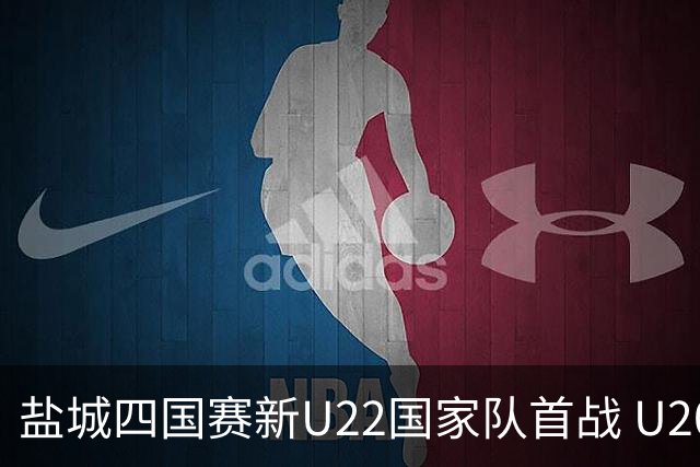 盐城四国赛新U22国家队首战 U20小将替补出彩