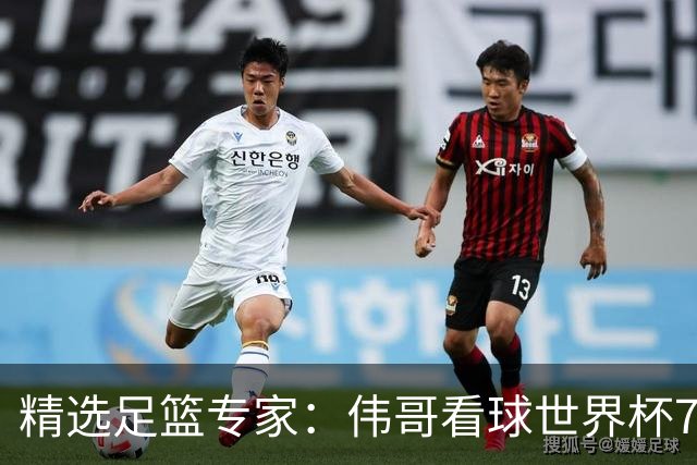 精选足篮专家：伟哥看球世界杯7连红+长线12中11