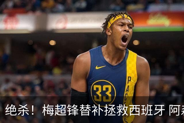 绝杀！梅超锋替补拯救西班牙 阿森纳球迷：基操勿六
