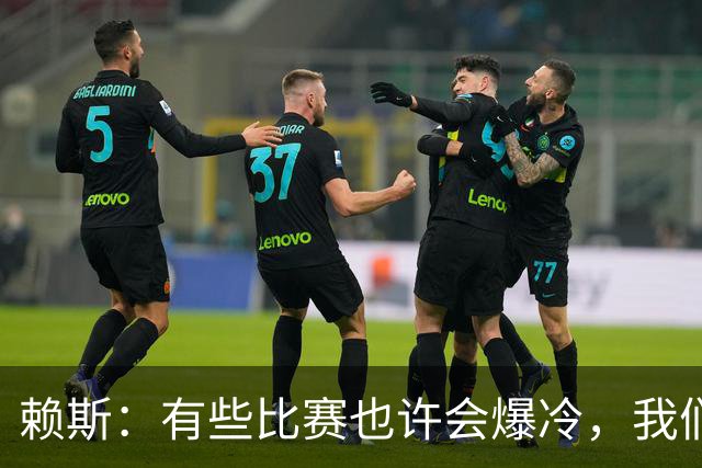 赖斯：有些比赛也许会爆冷，我们必须为可能发生的一切做好准备